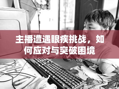 主播遭遇眼疾挑戰(zhàn)，如何應(yīng)對與突破困境