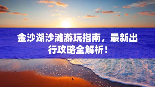 金沙湖沙灘游玩指南，最新出行攻略全解析！