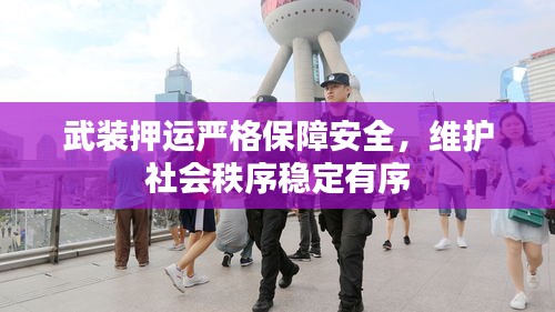 武裝押運(yùn)嚴(yán)格保障安全，維護(hù)社會(huì)秩序穩(wěn)定有序