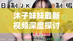 沐子妹妹最新視頻深度探討，內(nèi)容與警示不容錯(cuò)過(guò)