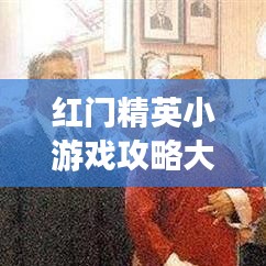 紅門精英小游戲攻略大全，玩轉(zhuǎn)最新秘籍！