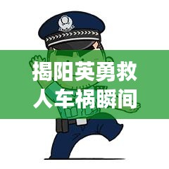 揭陽(yáng)英勇救人車禍瞬間，感人視頻熱傳，直擊心靈！