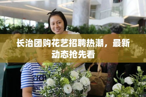 長治團購花藝招聘熱潮，最新動態(tài)搶先看