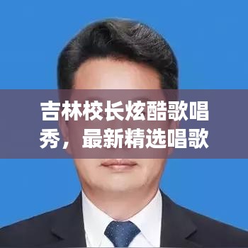 吉林校長炫酷歌唱秀，最新精選唱歌視頻集錦！
