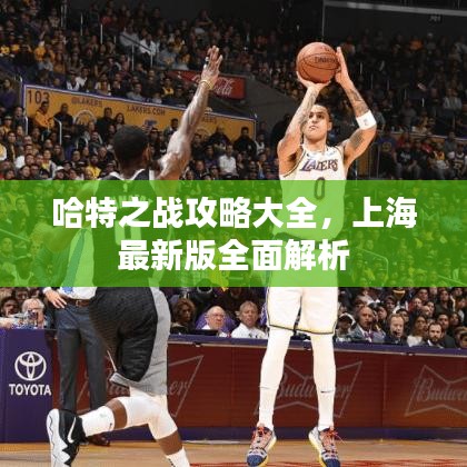 哈特之戰(zhàn)攻略大全，上海最新版全面解析