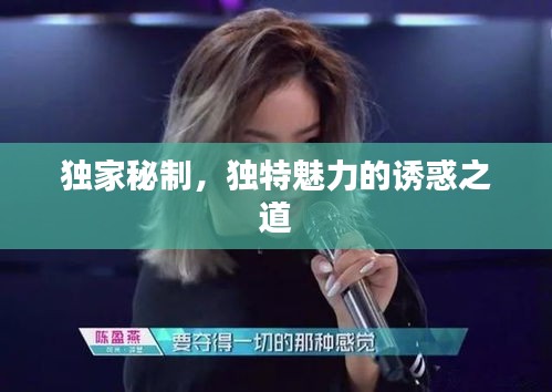 獨(dú)家秘制，獨(dú)特魅力的誘惑之道