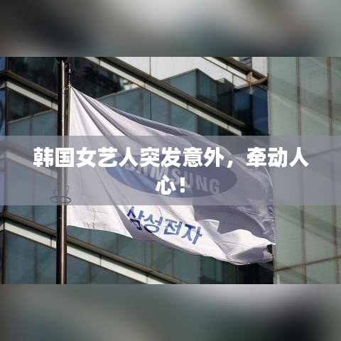 韓國女藝人突發(fā)意外，牽動人心！