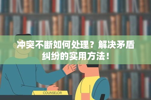 沖突不斷如何處理？解決矛盾糾紛的實(shí)用方法！
