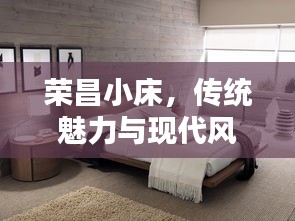 榮昌小床，傳統(tǒng)魅力與現(xiàn)代風(fēng)尚的絕佳融合