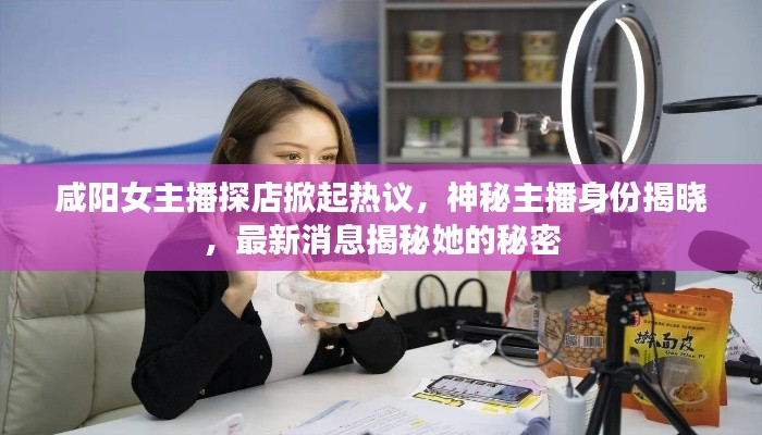 咸陽(yáng)女主播探店掀起熱議，神秘主播身份揭曉，最新消息揭秘她的秘密