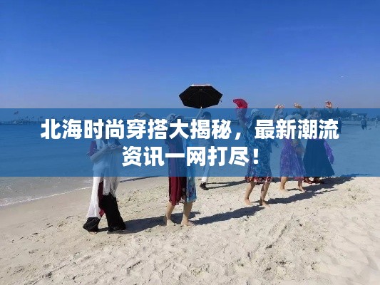 北海時(shí)尚穿搭大揭秘，最新潮流資訊一網(wǎng)打盡！