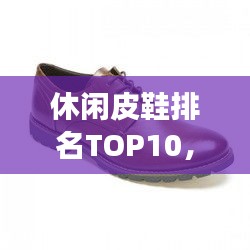 休閑皮鞋排名TOP10，時(shí)尚舒適品質(zhì)之選，你值得擁有的選擇！