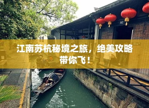 江南蘇杭秘境之旅，絕美攻略帶你飛！