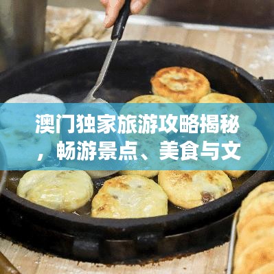 澳門獨家旅游攻略揭秘，暢游景點、美食與文化盛宴