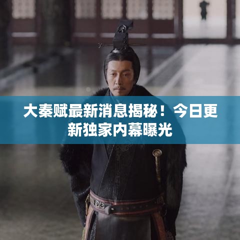大秦賦最新消息揭秘！今日更新獨家內(nèi)幕曝光