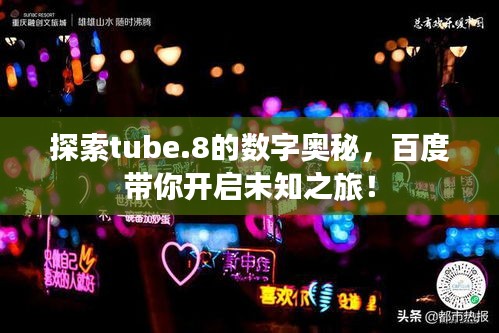探索tube.8的數(shù)字奧秘，百度帶你開啟未知之旅！