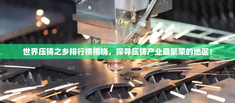 世界壓鑄之鄉(xiāng)排行榜揭曉，探尋壓鑄產(chǎn)業(yè)最繁榮的地區(qū)！