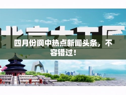 四月份閬中熱點新聞頭條，不容錯過！