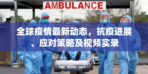 全球疫情最新動態(tài)，抗疫進(jìn)展、應(yīng)對策略及視頻實(shí)錄