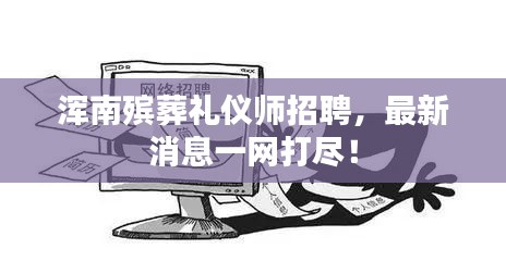 渾南殯葬禮儀師招聘，最新消息一網(wǎng)打盡！