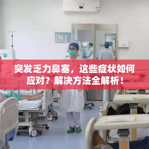 突發(fā)乏力鼻塞，這些癥狀如何應(yīng)對？解決方法全解析！