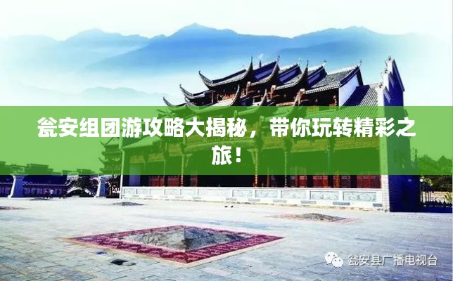 甕安組團(tuán)游攻略大揭秘，帶你玩轉(zhuǎn)精彩之旅！
