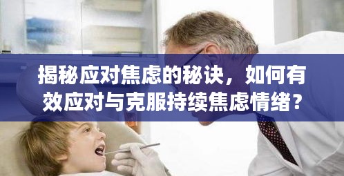 揭秘應(yīng)對焦慮的秘訣，如何有效應(yīng)對與克服持續(xù)焦慮情緒？