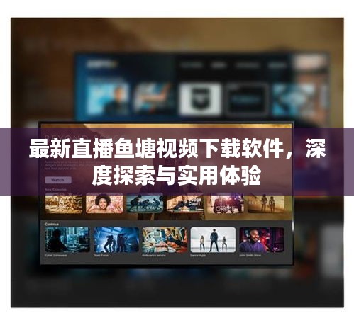 最新直播魚塘視頻下載軟件，深度探索與實(shí)用體驗(yàn)