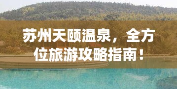 蘇州天頤溫泉，全方位旅游攻略指南！