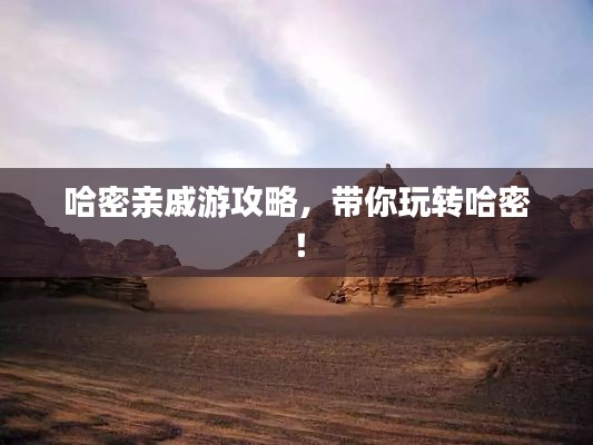 哈密親戚游攻略，帶你玩轉哈密！