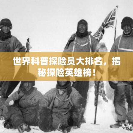 世界科普探險(xiǎn)員大排名，揭秘探險(xiǎn)英雄榜！