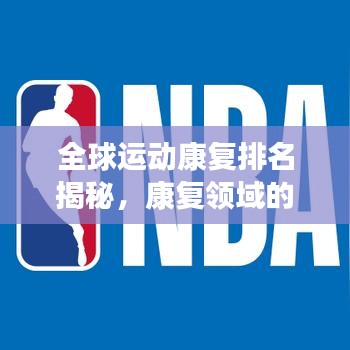 全球運(yùn)動(dòng)康復(fù)排名揭秘，康復(fù)領(lǐng)域的蓬勃發(fā)展?fàn)顩r分析