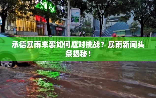 承德暴雨來襲如何應對挑戰(zhàn)？暴雨新聞頭條揭秘！