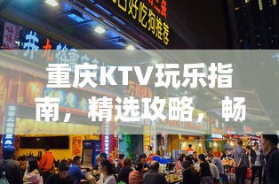 重慶KTV玩樂指南，精選攻略，暢享歡唱時光！