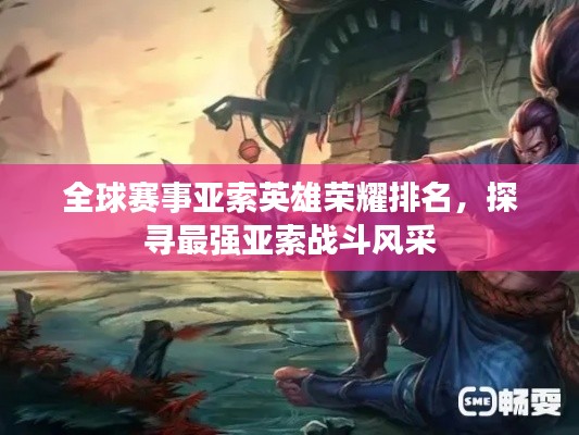 全球賽事亞索英雄榮耀排名，探尋最強(qiáng)亞索戰(zhàn)斗風(fēng)采