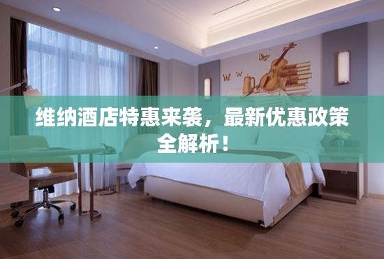 維納酒店特惠來襲，最新優(yōu)惠政策全解析！