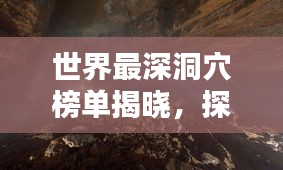 世界最深洞穴榜單揭曉，探險(xiǎn)家必知的神秘地下世界排名