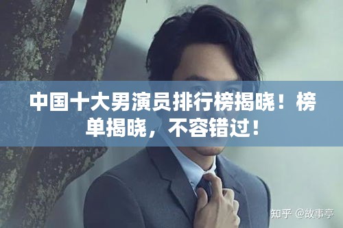 中國(guó)十大男演員排行榜揭曉！榜單揭曉，不容錯(cuò)過(guò)！