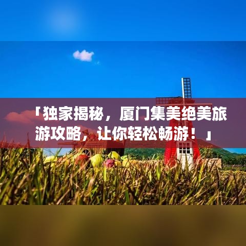 「獨家揭秘，廈門集美絕美旅游攻略，讓你輕松暢游！」