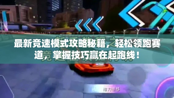 最新競(jìng)速模式攻略秘籍，輕松領(lǐng)跑賽道，掌握技巧贏在起跑線！