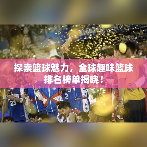 探索籃球魅力，全球趣味籃球排名榜單揭曉！