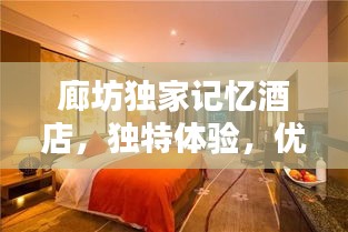 廊坊獨家記憶酒店，獨特體驗，優(yōu)越位置，必住之選！