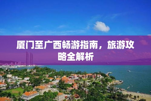 廈門至廣西暢游指南，旅游攻略全解析