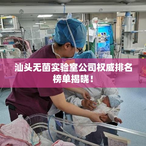 汕頭無菌實驗室公司權(quán)威排名榜單揭曉！