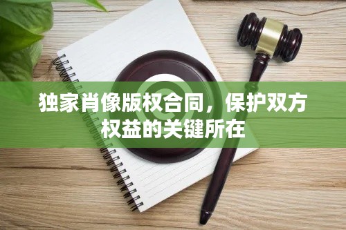 獨(dú)家肖像版權(quán)合同，保護(hù)雙方權(quán)益的關(guān)鍵所在