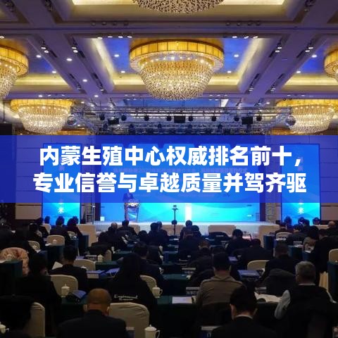 內蒙生殖中心權威排名前十，專業(yè)信譽與卓越質量并駕齊驅