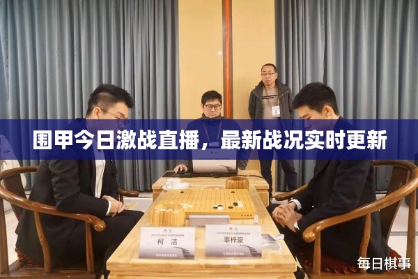 圍甲今日激戰(zhàn)直播，最新戰(zhàn)況實時更新