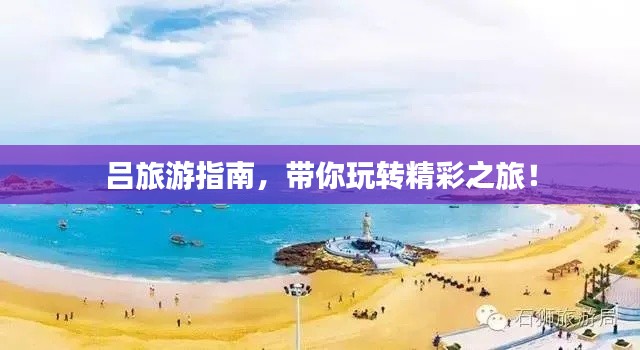 呂旅游指南，帶你玩轉(zhuǎn)精彩之旅！