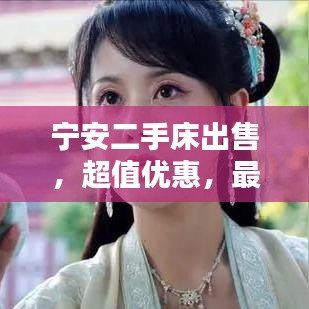 寧安二手床出售，超值優(yōu)惠，最新信息速覽