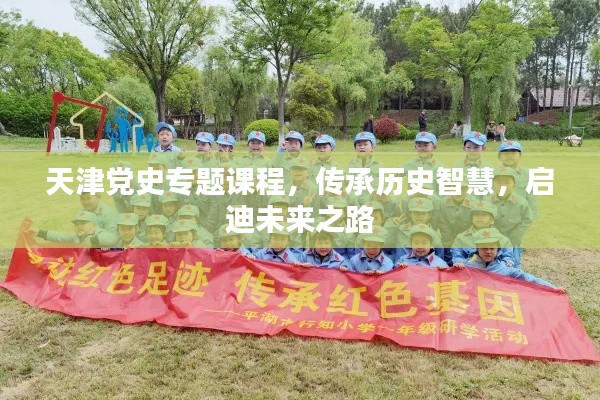 天津黨史專題課程，傳承歷史智慧，啟迪未來之路